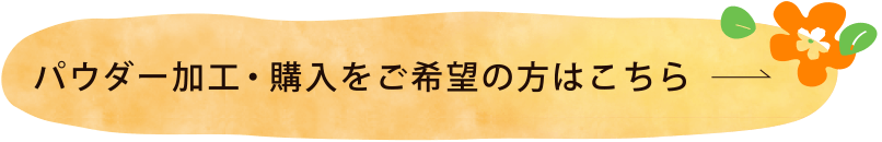 パウダー加工・購入希望の方はこちら